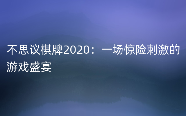 不思议棋牌2020：一场惊险刺激的游戏盛宴