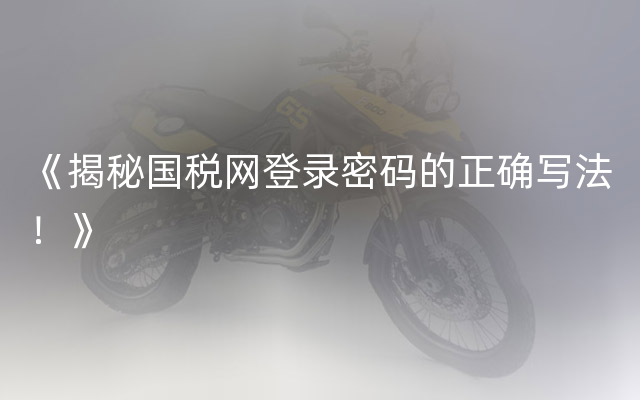 《揭秘国税网登录密码的正确写法！》