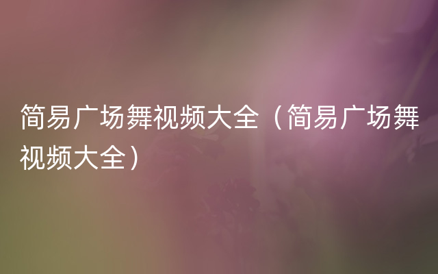 简易广场舞视频大全（简易广场舞视频大全）