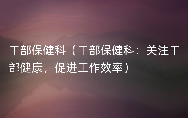 干部保健科（干部保健科：关注干部健康，促进工作效率）