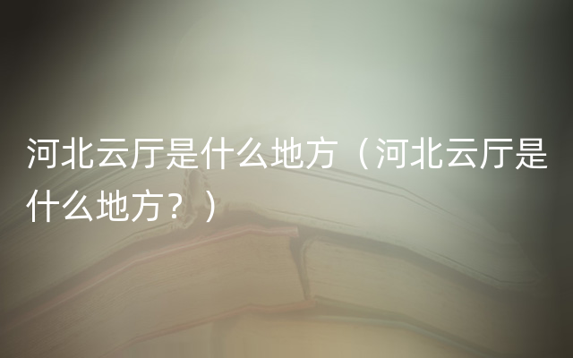 河北云厅是什么地方（河北云厅是什么地方？）