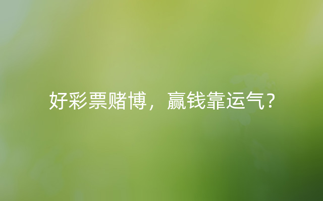 好彩票赌博，赢钱靠运气？