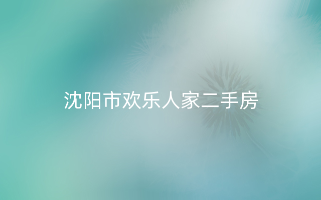 沈阳市欢乐人家二手房