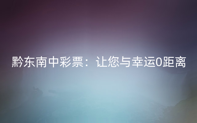 黔东南中彩票：让您与幸运0距离
