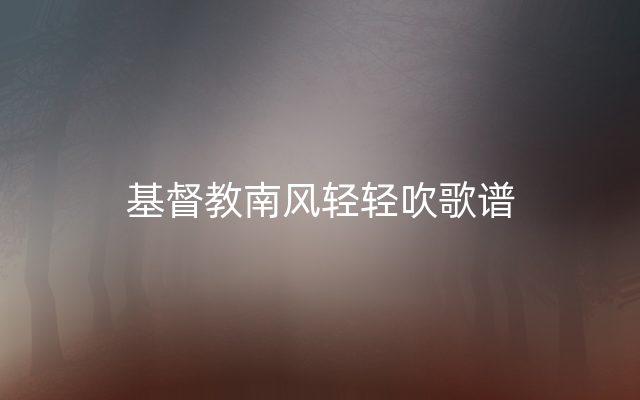 基督教南风轻轻吹歌谱