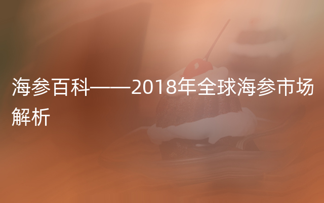 海参百科——2018年全球海参市场解析