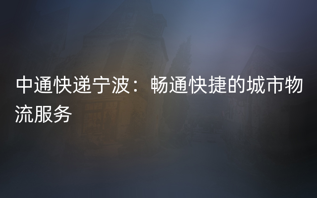 中通快递宁波：畅通快捷的城市物流服务