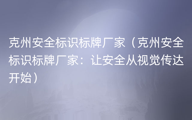 克州安全标识标牌厂家（克州安全标识标牌厂家：让安全从视觉传达开始）