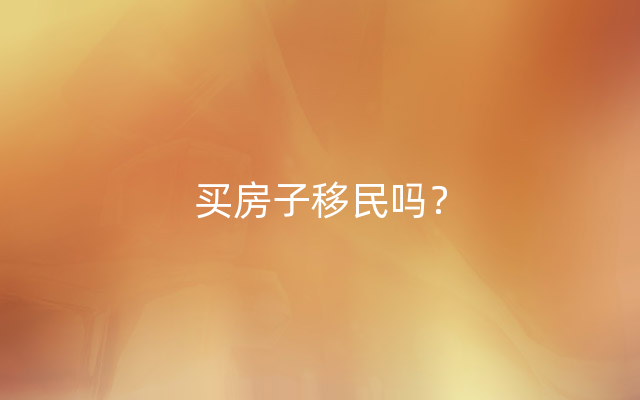 买房子移民吗？
