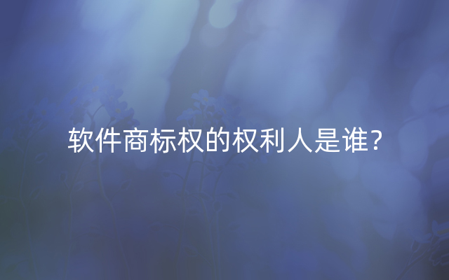 软件商标权的权利人是谁？