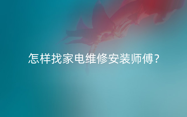 怎样找家电维修安装师傅？