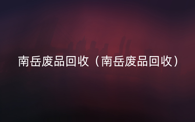 南岳废品回收（南岳废品回收）