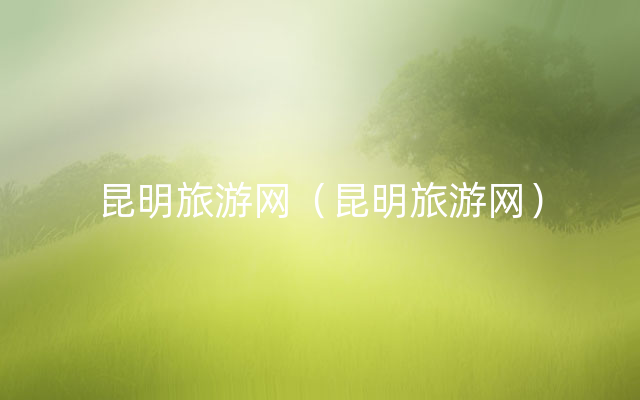 昆明旅游网（昆明旅游网）