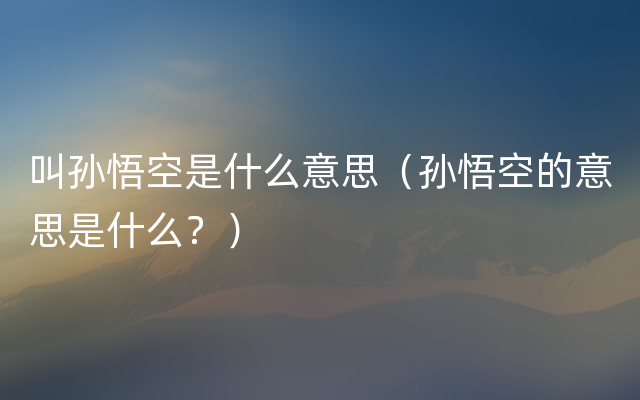 叫孙悟空是什么意思（孙悟空的意思是什么？）