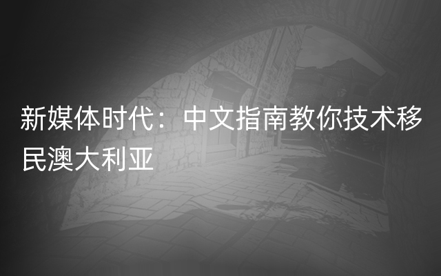 新媒体时代：中文指南教你技术移民澳大利亚