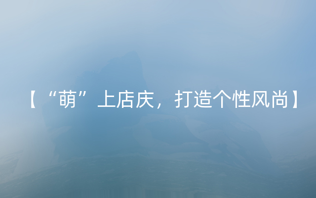 【“萌”上店庆，打造个性风尚】