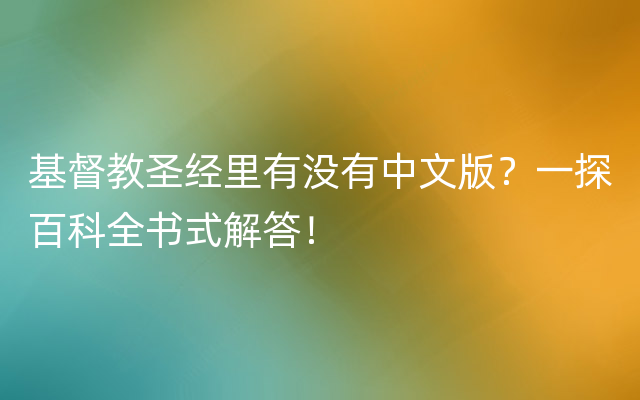 基督教圣经里有没有中文版？一探百科全书式解答！