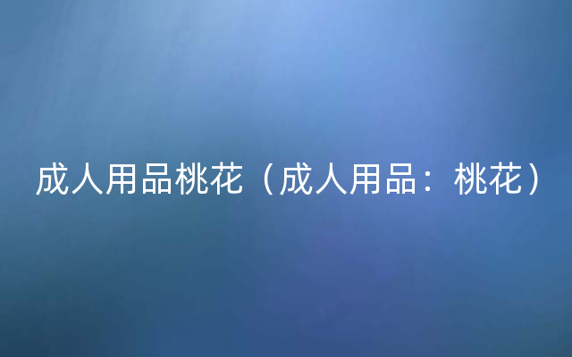 成人用品桃花（成人用品：桃花）