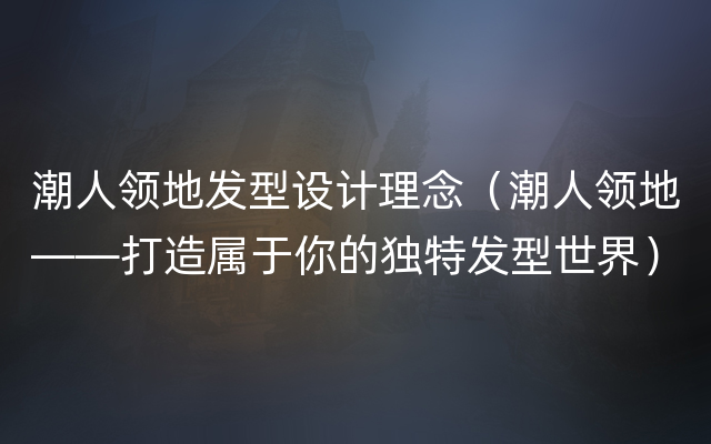 潮人领地发型设计理念（潮人领地——打造属于你的独特发型世界）