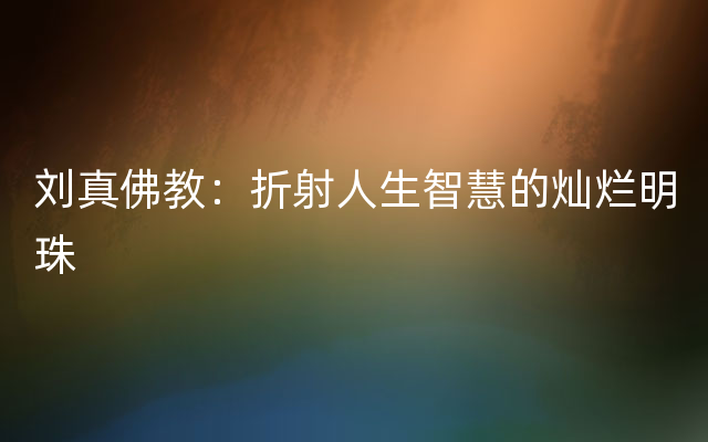 刘真佛教：折射人生智慧的灿烂明珠