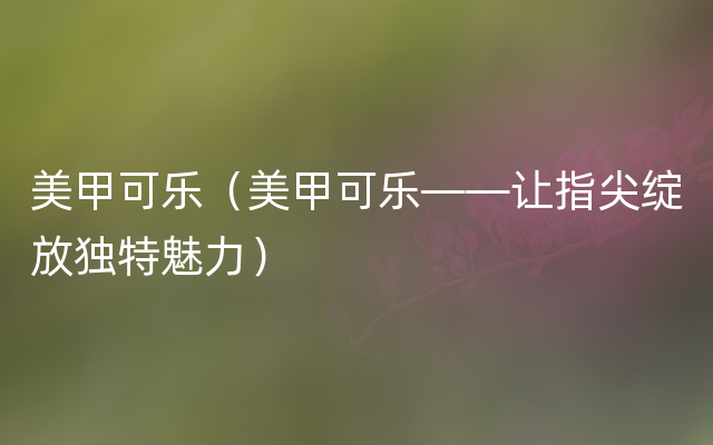 美甲可乐（美甲可乐——让指尖绽放独特魅力）