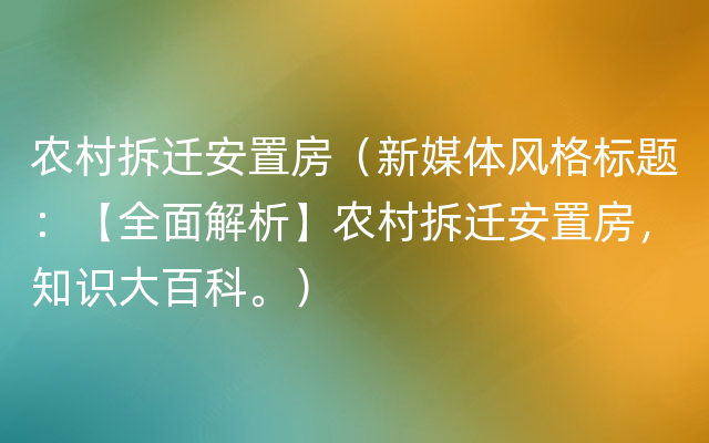 农村拆迁安置房（新媒体风格标题：【全面解析】农