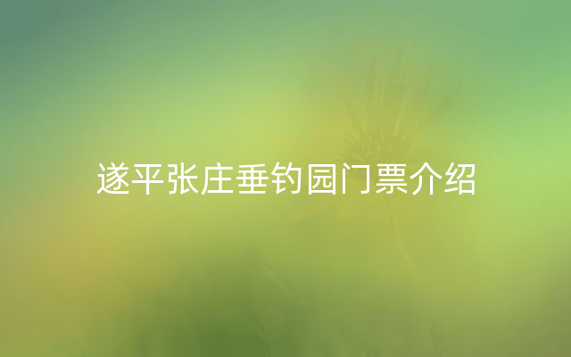 遂平张庄垂钓园门票介绍
