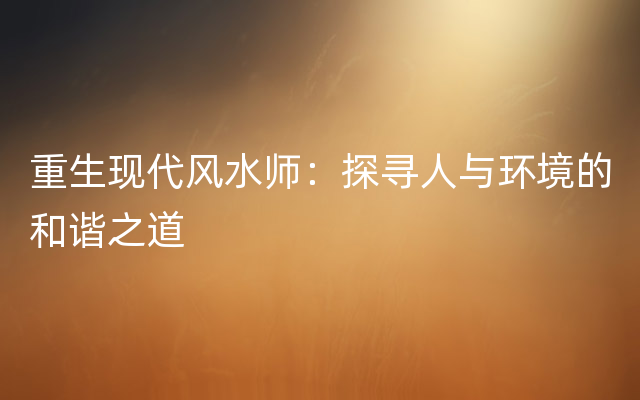 重生现代风水师：探寻人与环境的和谐之道