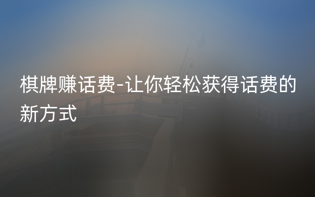 棋牌赚话费-让你轻松获得话费的新方式