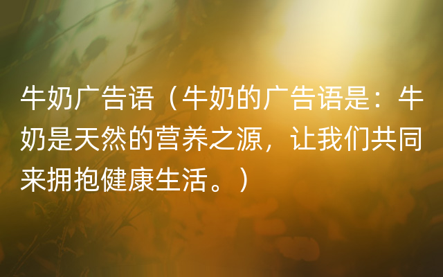 牛奶广告语（牛奶的广告语是：牛奶是天然的营养之源，让我们共同来拥抱健康生活。）