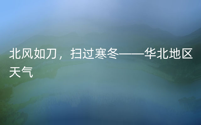北风如刀，扫过寒冬——华北地区天气