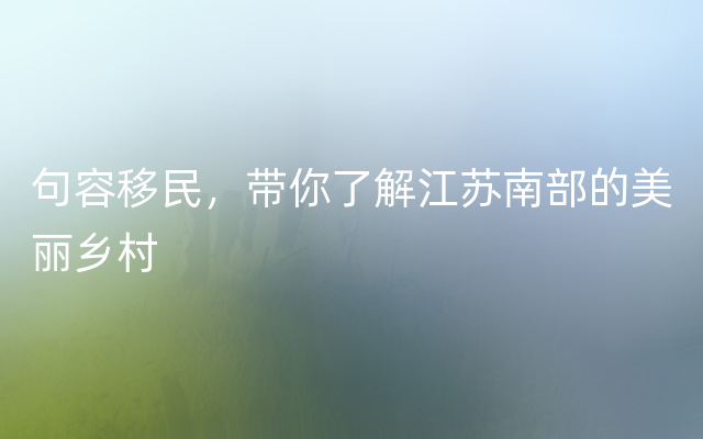 句容移民，带你了解江苏南部的美丽乡村