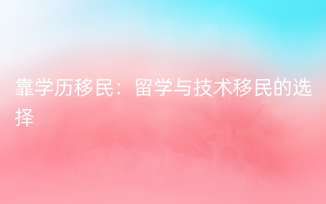 靠学历移民：留学与技术移民的选择