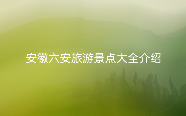 安徽六安旅游景点大全介绍