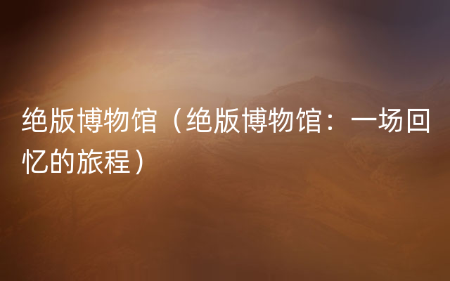 绝版博物馆（绝版博物馆：一场回忆的旅程）
