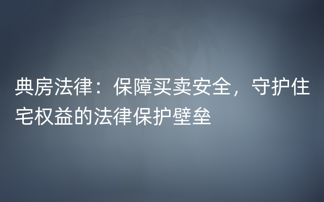 典房法律：保障买卖安全，守护住宅权益的法律保护壁垒