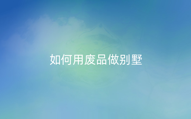 如何用废品做别墅