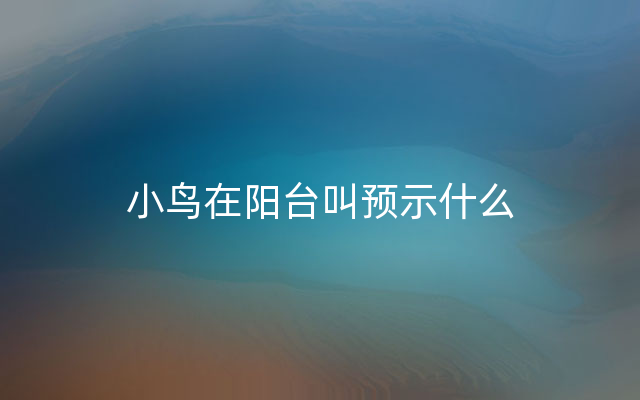 小鸟在阳台叫预示什么