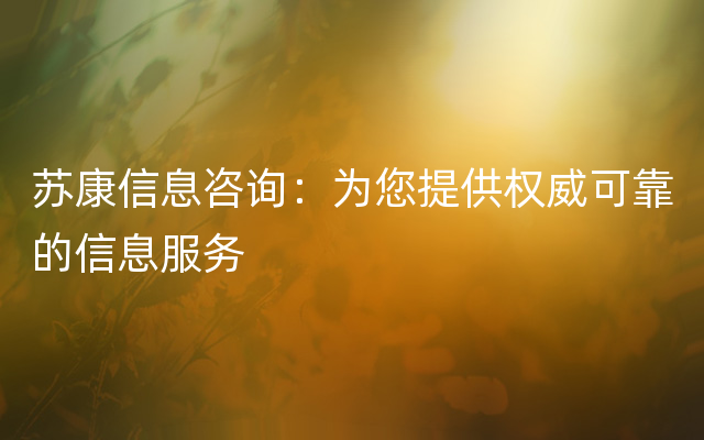 苏康信息咨询：为您提供权威可靠的信息服务
