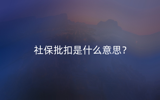 社保批扣是什么意思？