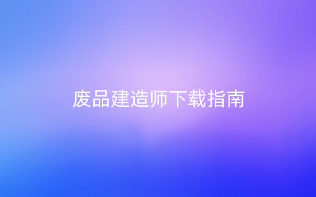 废品建造师下载指南