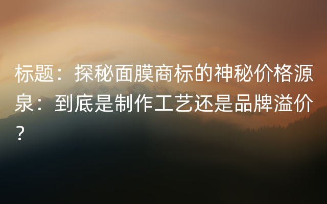 标题：探秘面膜商标的神秘价格源泉：到底是制作工