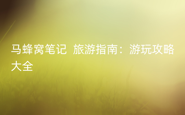 马蜂窝笔记  旅游指南：游玩攻略大全