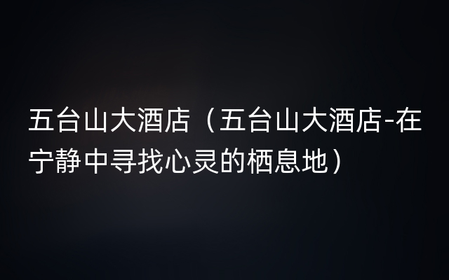 五台山大酒店（五台山大酒店-在宁静中寻找心灵的栖息地）