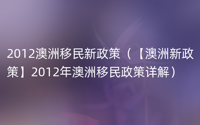 2012澳洲移民新政策（【澳洲新政策】2012年澳洲移民政策详解）