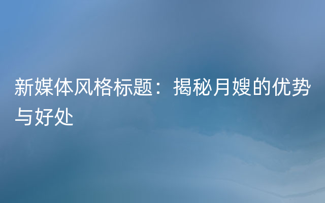 新媒体风格标题：揭秘月嫂的优势与好处