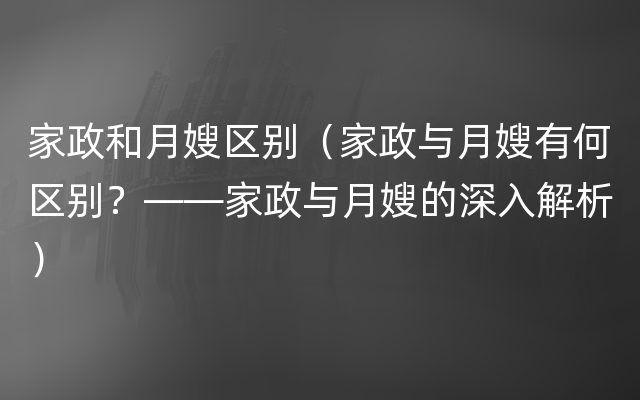 家政和月嫂区别（家政与月嫂有何区别？——家政与月嫂的深入解析）