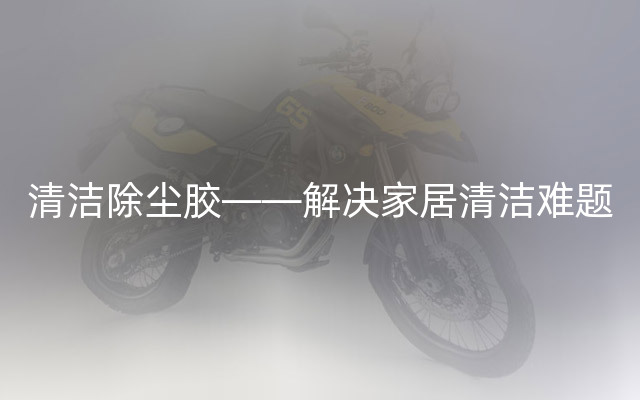 清洁除尘胶——解决家居清洁难题