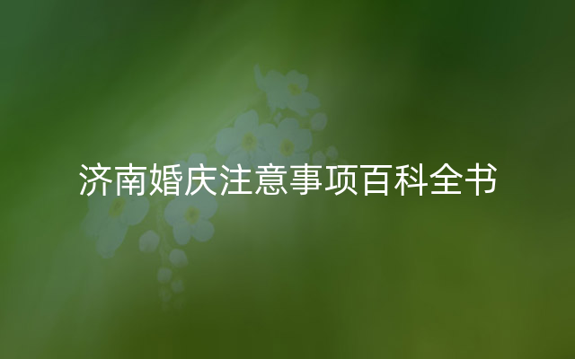 济南婚庆注意事项百科全书