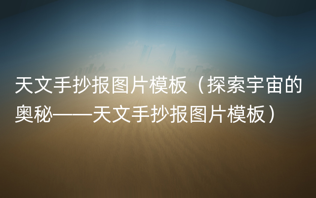 天文手抄报图片模板（探索宇宙的奥秘——天文手抄报图片模板）